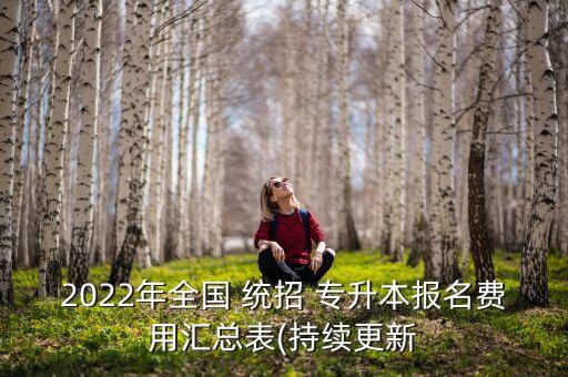 2022年全國(guó) 統(tǒng)招 專(zhuān)升本報(bào)名費(fèi)用匯總表(持續(xù)更新