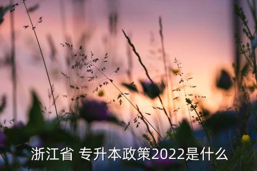  浙江省 專升本政策2022是什么