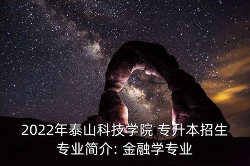 2022年泰山科技學院 專升本招生專業(yè)簡介: 金融學專業(yè)