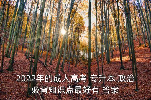 2022年的成人高考 專升本 政治必背知識點最好有 答案