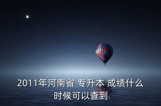 2011年河南省 專升本 成績什么時候可以查到