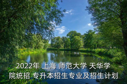 2022年 上海 師范大學(xué) 天華學(xué)院統(tǒng)招 專升本招生專業(yè)及招生計劃