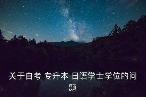 關(guān)于自考 專升本 日語學(xué)士學(xué)位的問題