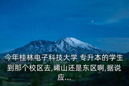 今年桂林電子科技大學 專升本的學生到那個校區(qū)去,崤山還是東區(qū)啊,據(jù)說應...