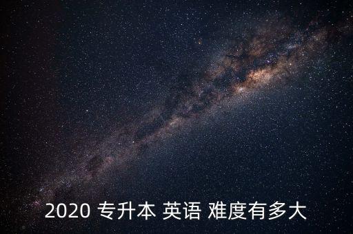 2020 專升本 英語 難度有多大