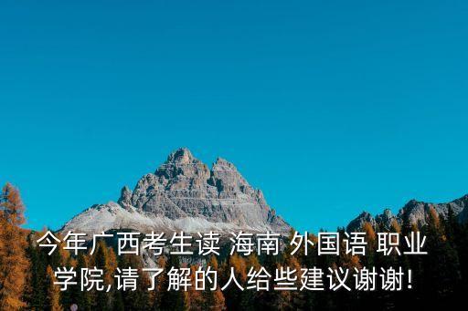 今年廣西考生讀 海南 外國語 職業(yè)學院,請了解的人給些建議謝謝!