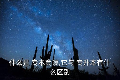 什么是 專本套讀,它與 專升本有什么區(qū)別