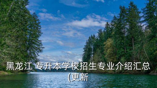 黑龍江 專升本學校招生專業(yè)介紹匯總(更新