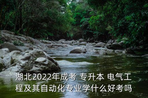 湖北2022年成考 專升本 電氣工程及其自動(dòng)化專業(yè)學(xué)什么好考嗎