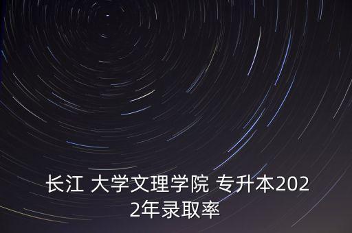  長(zhǎng)江 大學(xué)文理學(xué)院 專升本2022年錄取率