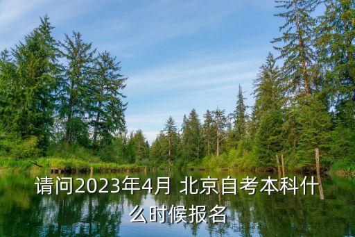 請問2023年4月 北京自考本科什么時候報(bào)名