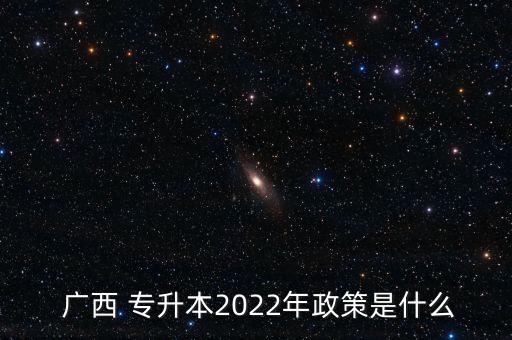  廣西 專升本2022年政策是什么