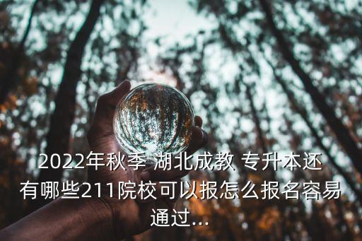 2022年秋季 湖北成教 專升本還有哪些211院?？梢詧笤趺磮竺菀淄ㄟ^...