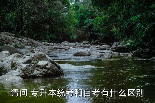 請問 專升本統(tǒng)考和自考有什么區(qū)別