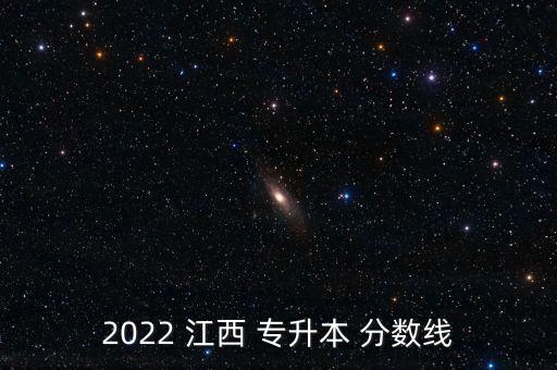 2022 江西 專升本 分?jǐn)?shù)線