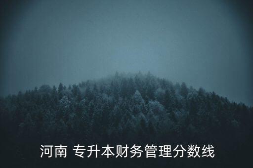  河南 專升本財務(wù)管理分?jǐn)?shù)線