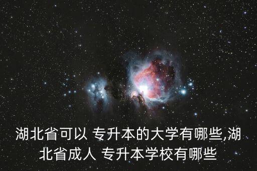 湖北省可以 專升本的大學(xué)有哪些,湖北省成人 專升本學(xué)校有哪些