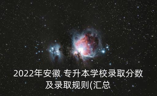 2022年安徽 專升本學校錄取分數及錄取規(guī)則(匯總