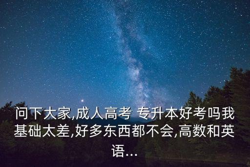 問下大家,成人高考 專升本好考嗎我基礎(chǔ)太差,好多東西都不會,高數(shù)和英語...