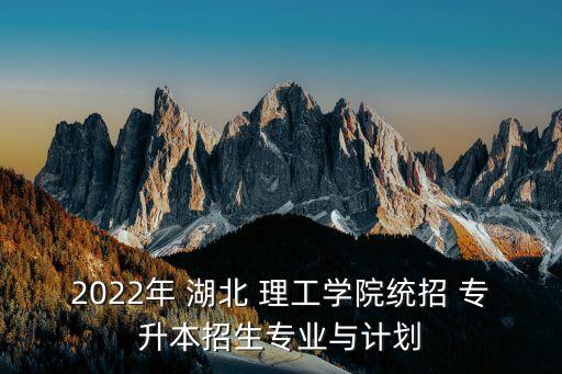 2022年 湖北 理工學院統(tǒng)招 專升本招生專業(yè)與計劃