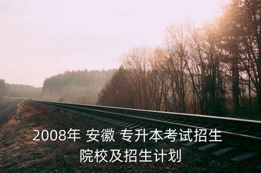 2008年 安徽 專升本考試招生 院校及招生計(jì)劃