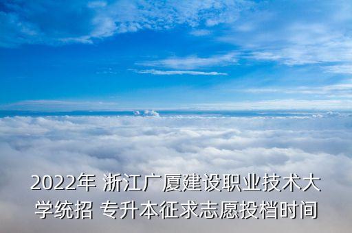 2022年 浙江廣廈建設(shè)職業(yè)技術(shù)大學(xué)統(tǒng)招 專升本征求志愿投檔時間