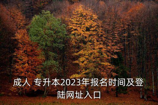 成人 專升本2023年報(bào)名時(shí)間及登陸網(wǎng)址入口