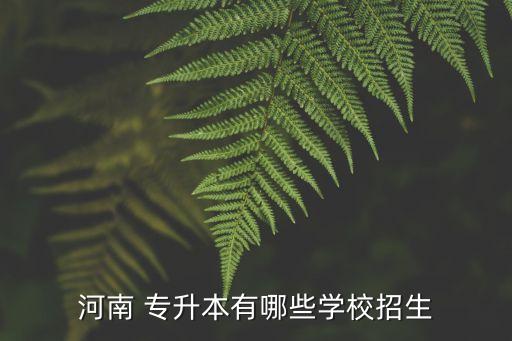 河南 專升本有哪些學(xué)校招生