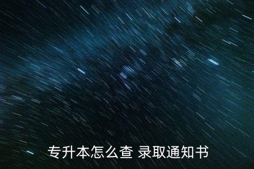  專升本怎么查 錄取通知書