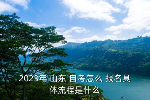 2023年 山東 自考怎么 報(bào)名具體流程是什么