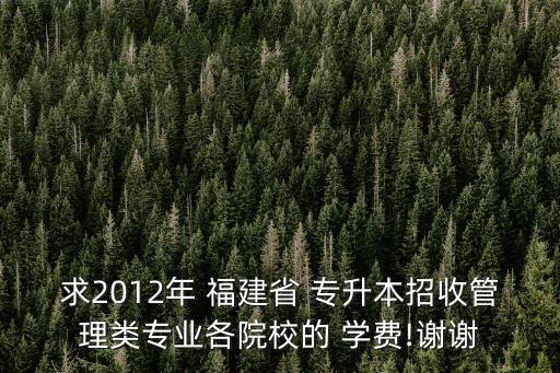 求2012年 福建省 專升本招收管理類專業(yè)各院校的 學(xué)費(fèi)!謝謝