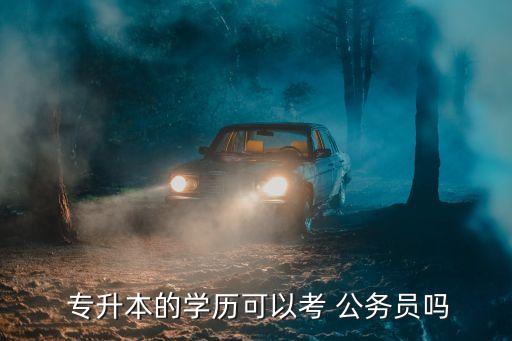  專升本的學(xué)歷可以考 公務(wù)員嗎