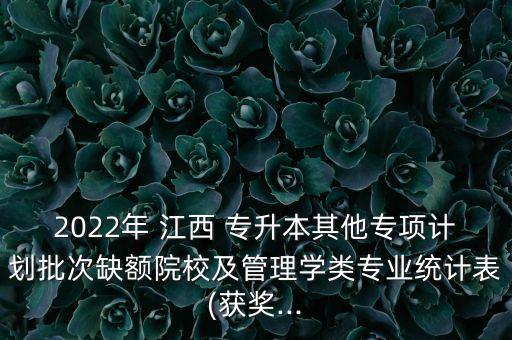 2022年 江西 專升本其他專項計劃批次缺額院校及管理學(xué)類專業(yè)統(tǒng)計表(獲獎...