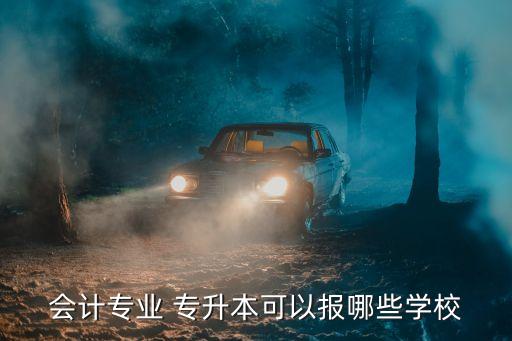 會(huì)計(jì)專業(yè) 專升本可以報(bào)哪些學(xué)校