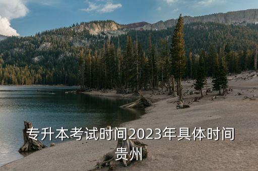  專升本考試時間2023年具體時間貴州