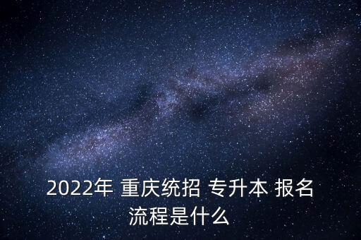 2022年 重慶統(tǒng)招 專升本 報(bào)名流程是什么