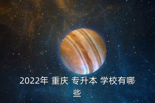 2022年 重慶 專升本 學(xué)校有哪些