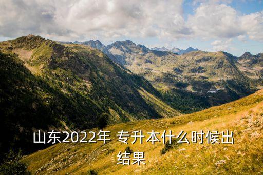  山東2022年 專(zhuān)升本什么時(shí)候出結(jié)果