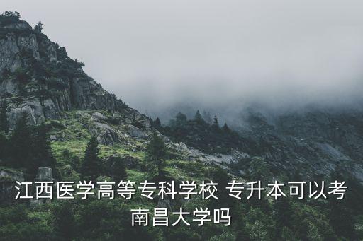 江西醫(yī)學(xué)高等專科學(xué)校 專升本可以考南昌大學(xué)嗎