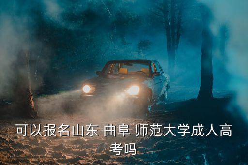 可以報名山東 曲阜 師范大學(xué)成人高考嗎