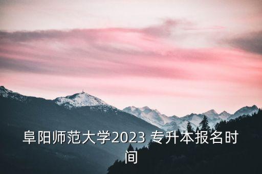 阜陽師范大學(xué)2023 專升本報名時間