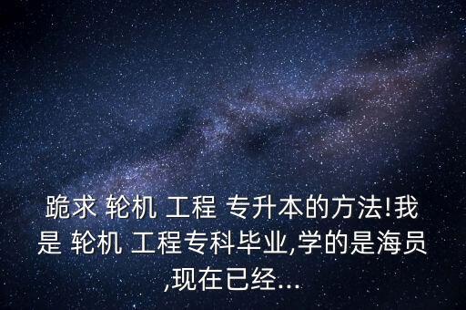 福建輪機(jī)工程專業(yè)專升本,輪機(jī)工程專升本有哪些學(xué)校