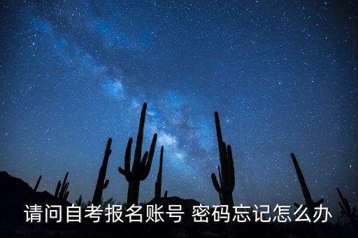 請(qǐng)問(wèn)自考報(bào)名賬號(hào) 密碼忘記怎么辦