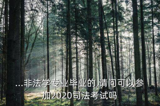 ...非法學(xué)專業(yè)畢業(yè)的,請(qǐng)問可以參加2020司法考試嗎