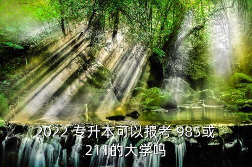 2022 專升本可以報考 985或211的大學(xué)嗎