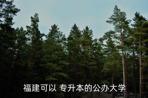  福建可以 專升本的公辦大學(xué)