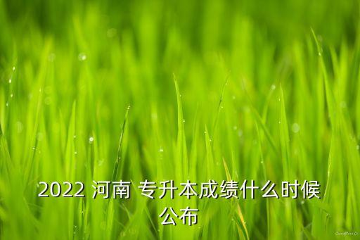 2022 河南 專升本成績(jī)什么時(shí)候公布