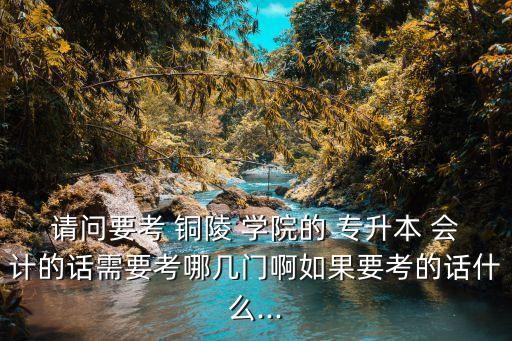 銅陵學(xué)院會(huì)計(jì)專升本