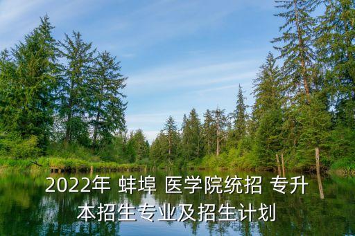 2022年 蚌埠 醫(yī)學(xué)院統(tǒng)招 專升本招生專業(yè)及招生計(jì)劃