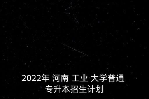 2022年 河南 工業(yè) 大學(xué)普通 專升本招生計劃